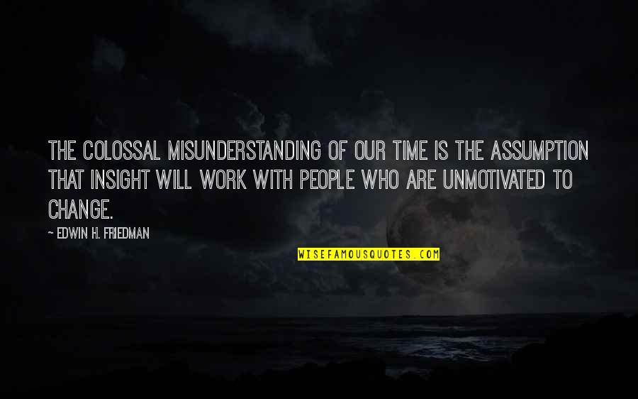 Change The Time Quotes By Edwin H. Friedman: The colossal misunderstanding of our time is the