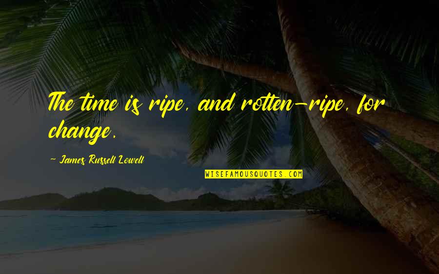 Change The Time Quotes By James Russell Lowell: The time is ripe, and rotten-ripe, for change.