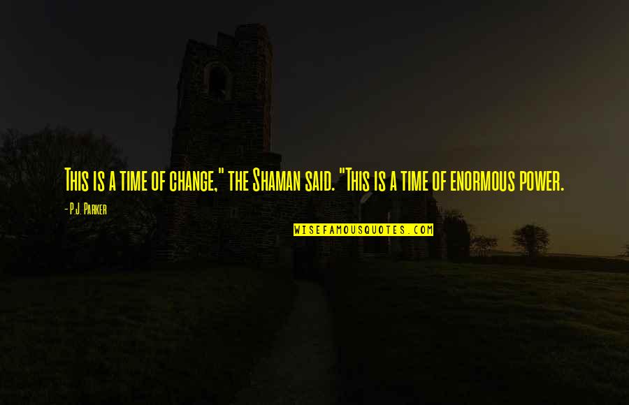 Change The Time Quotes By P.J. Parker: This is a time of change," the Shaman