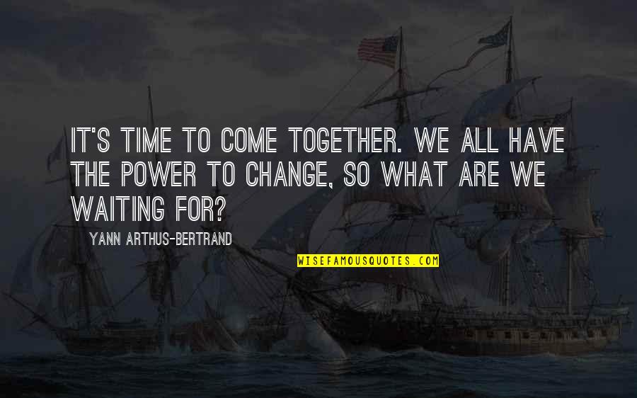 Change The Time Quotes By Yann Arthus-Bertrand: It's time to come together. We all have