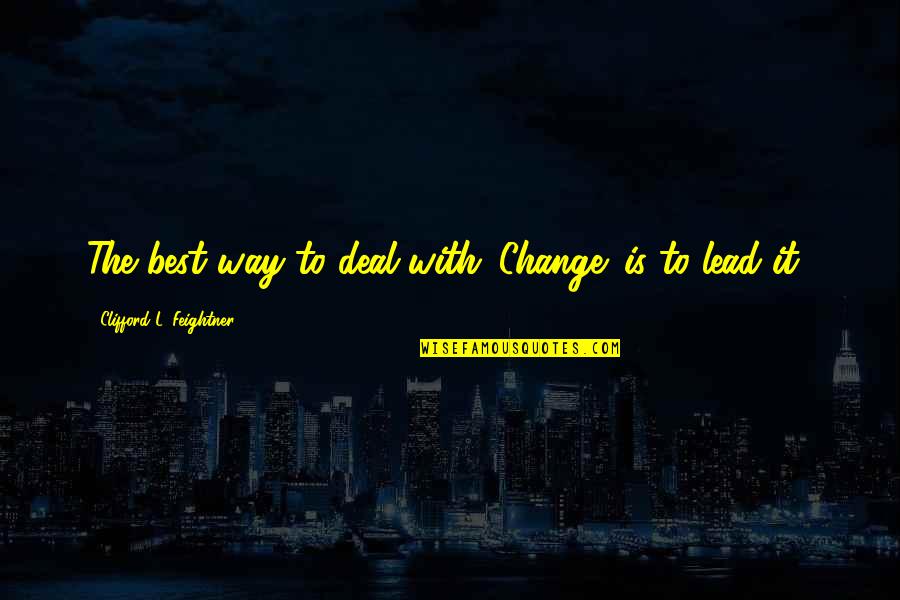 Change The Way Of Life Quotes By Clifford L. Feightner: The best way to deal with 'Change' is