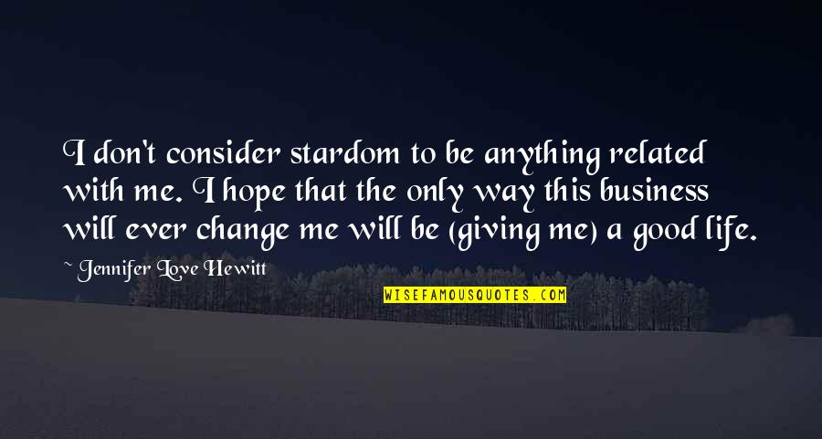 Change The Way Of Life Quotes By Jennifer Love Hewitt: I don't consider stardom to be anything related