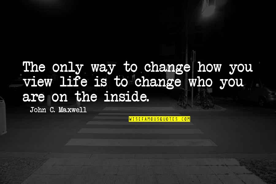 Change The Way Of Life Quotes By John C. Maxwell: The only way to change how you view