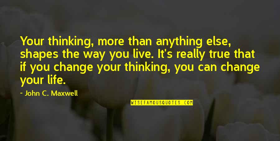 Change The Way Of Life Quotes By John C. Maxwell: Your thinking, more than anything else, shapes the