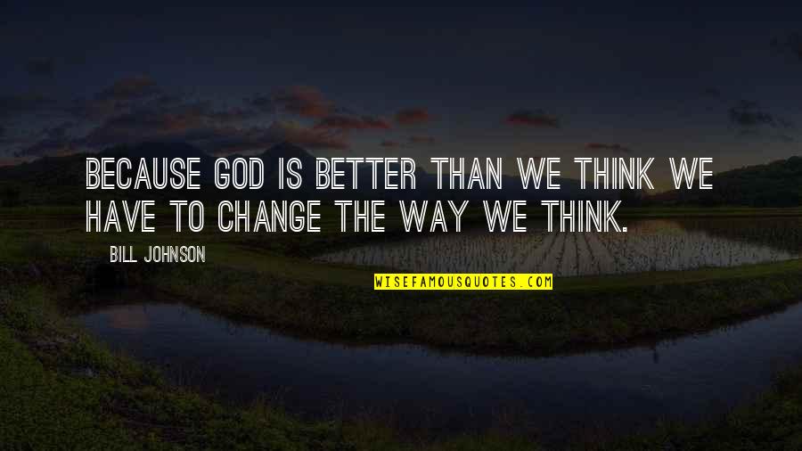 Change The Way We Think Quotes By Bill Johnson: Because God is better than we think we