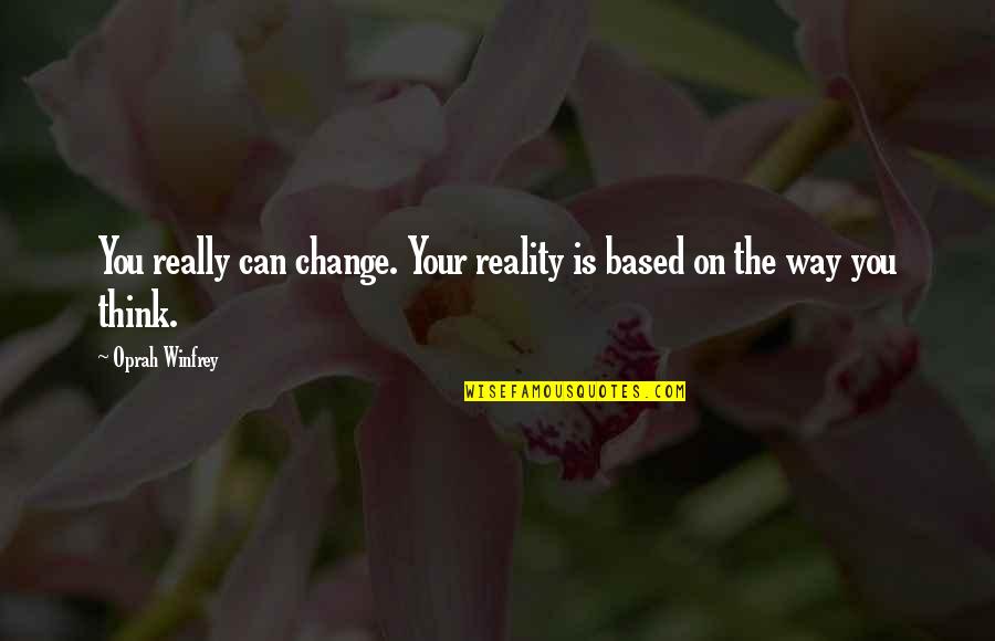 Change The Way We Think Quotes By Oprah Winfrey: You really can change. Your reality is based