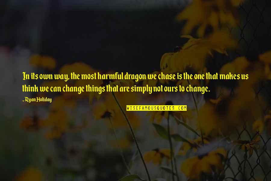 Change The Way We Think Quotes By Ryan Holiday: In its own way, the most harmful dragon