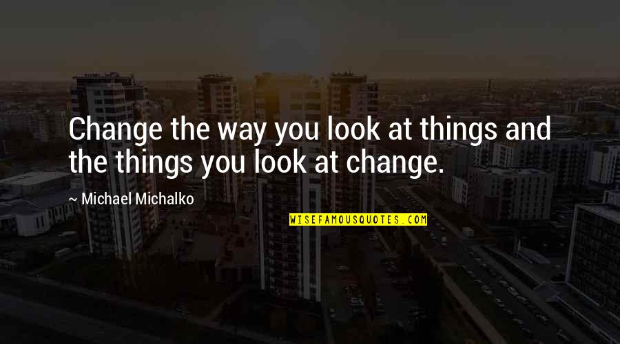 Change The Way You Look At Things Quotes By Michael Michalko: Change the way you look at things and Change The Way You Look At Things Quotes By Michael Michalko: Change the way you look at things and