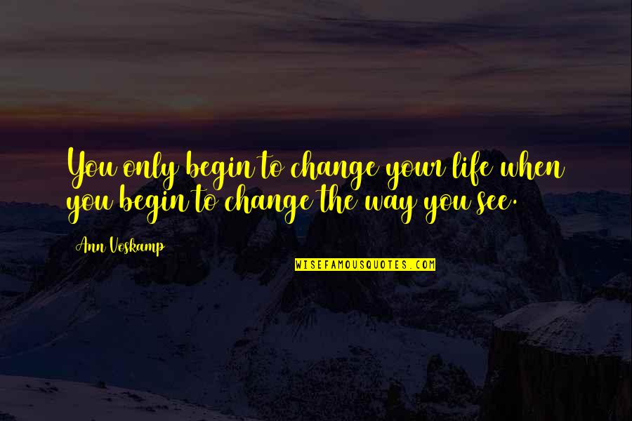 Change The Way You See Life Quotes By Ann Voskamp: You only begin to change your life when