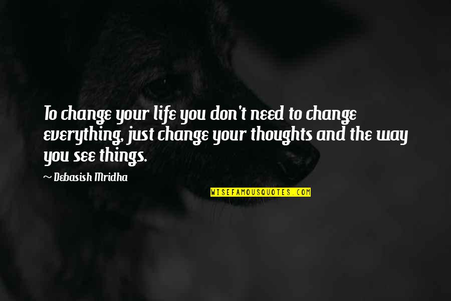 Change The Way You See Life Quotes By Debasish Mridha: To change your life you don't need to