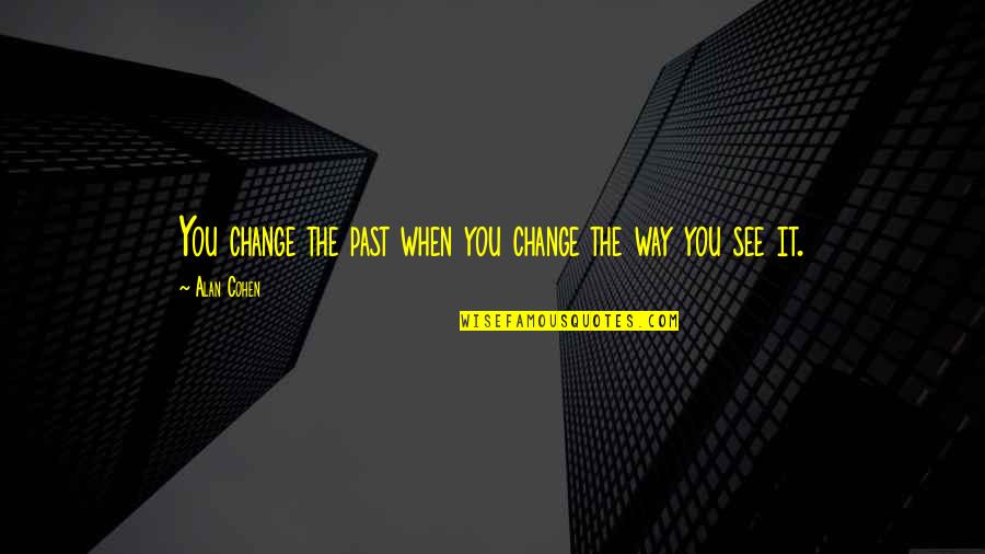 Change The Way You See Quotes By Alan Cohen: You change the past when you change the