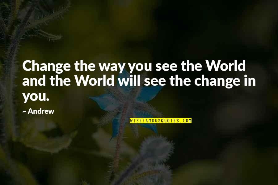 Change The Way You See Quotes By Andrew: Change the way you see the World and
