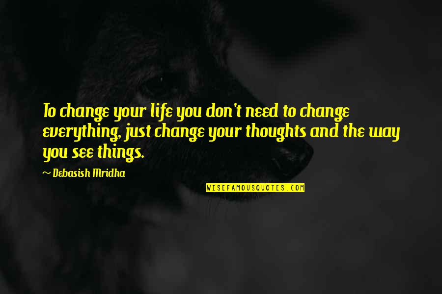 Change The Way You See Quotes By Debasish Mridha: To change your life you don't need to