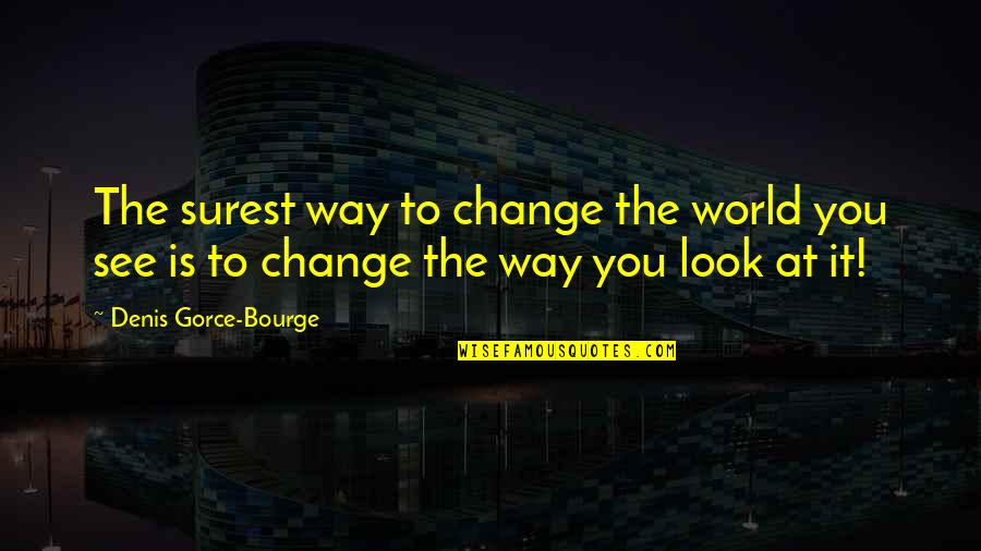 Change The Way You See Quotes By Denis Gorce-Bourge: The surest way to change the world you