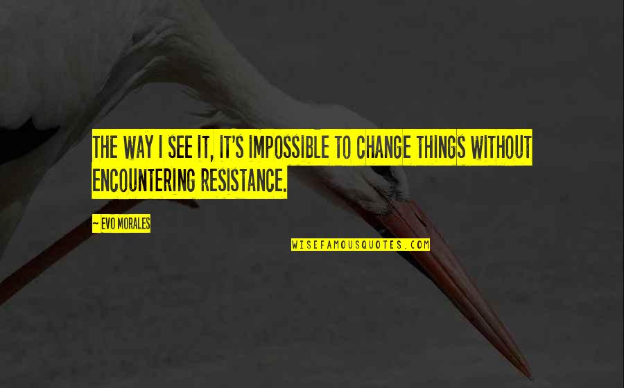 Change The Way You See Quotes By Evo Morales: The way I see it, it's impossible to