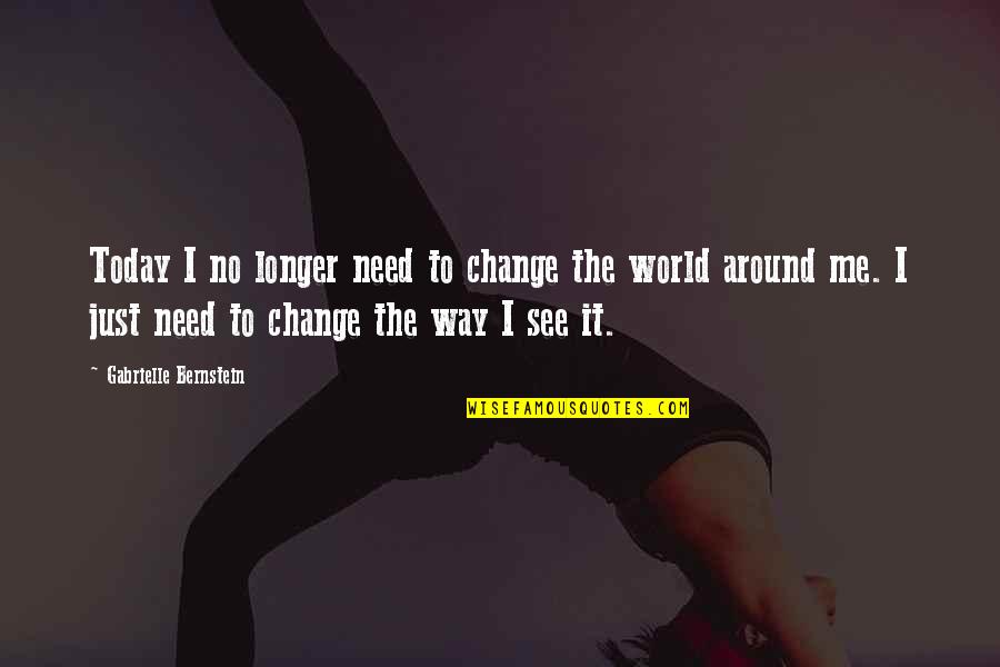 Change The Way You See Quotes By Gabrielle Bernstein: Today I no longer need to change the