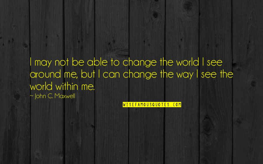 Change The Way You See Quotes By John C. Maxwell: I may not be able to change the