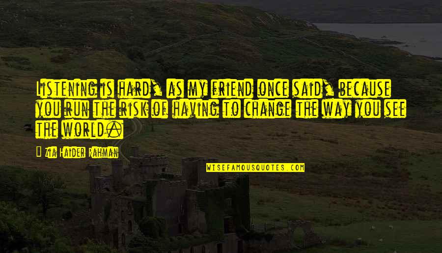 Change The Way You See Quotes By Zia Haider Rahman: Listening is hard, as my friend once said,