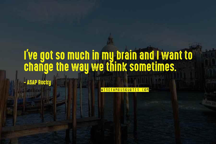 Change The Way You Think Quotes By ASAP Rocky: I've got so much in my brain and