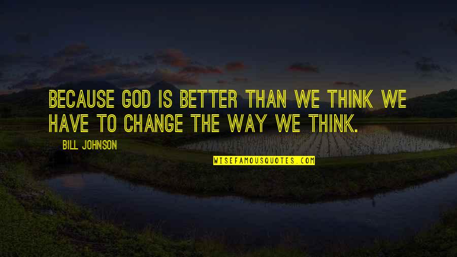 Change The Way You Think Quotes By Bill Johnson: Because God is better than we think we