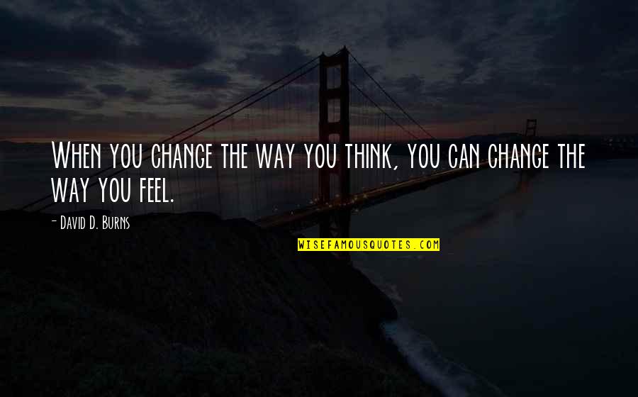 Change The Way You Think Quotes By David D. Burns: When you change the way you think, you