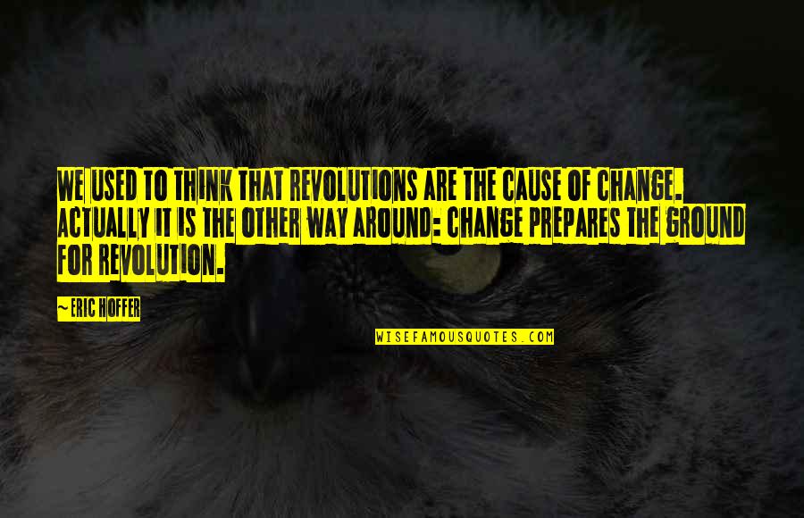 Change The Way You Think Quotes By Eric Hoffer: We used to think that revolutions are the