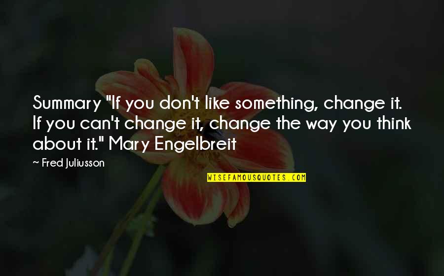 Change The Way You Think Quotes By Fred Juliusson: Summary "If you don't like something, change it.