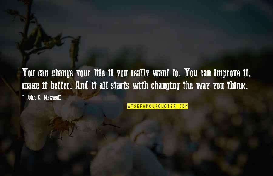 Change The Way You Think Quotes By John C. Maxwell: You can change your life if you really