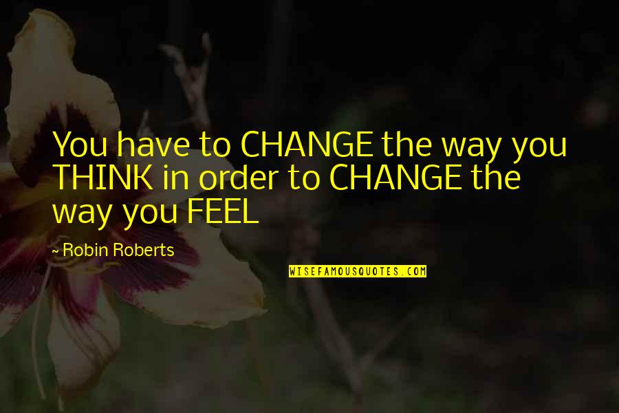 Change The Way You Think Quotes By Robin Roberts: You have to CHANGE the way you THINK