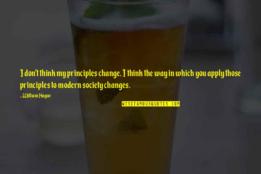 Change The Way You Think Quotes By William Hague: I don't think my principles change. I think
