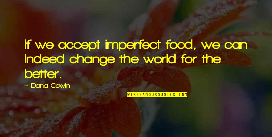 Change The World For The Better Quotes By Dana Cowin: If we accept imperfect food, we can indeed