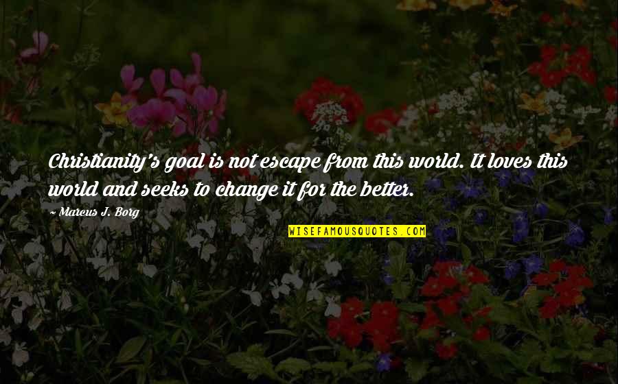 Change The World For The Better Quotes By Marcus J. Borg: Christianity's goal is not escape from this world.