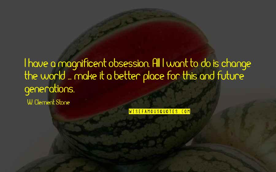 Change The World For The Better Quotes By W. Clement Stone: I have a magnificent obsession. All I want
