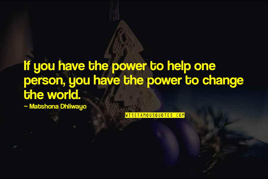 Change The World One Person Quotes By Matshona Dhliwayo: If you have the power to help one