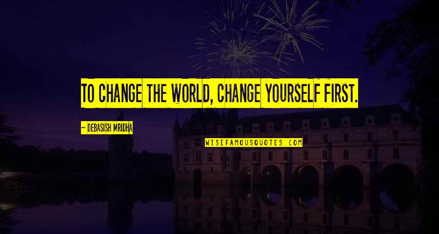 Change The World Quotes And Quotes By Debasish Mridha: To change the world, change yourself first.