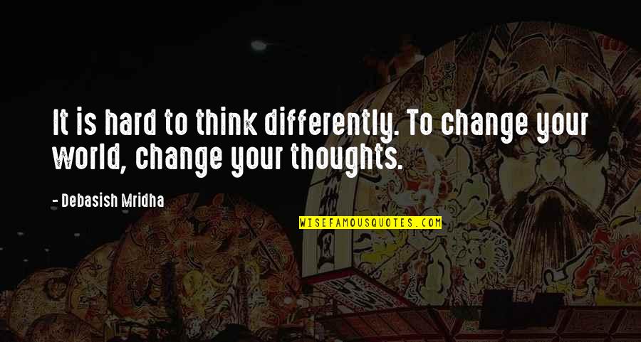 Change The World Quotes And Quotes By Debasish Mridha: It is hard to think differently. To change