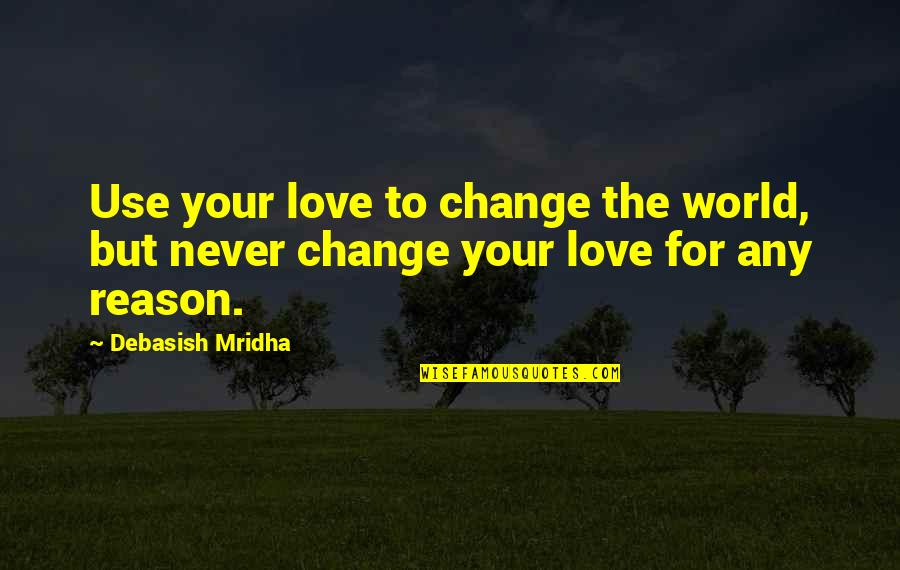 Change The World Quotes And Quotes By Debasish Mridha: Use your love to change the world, but