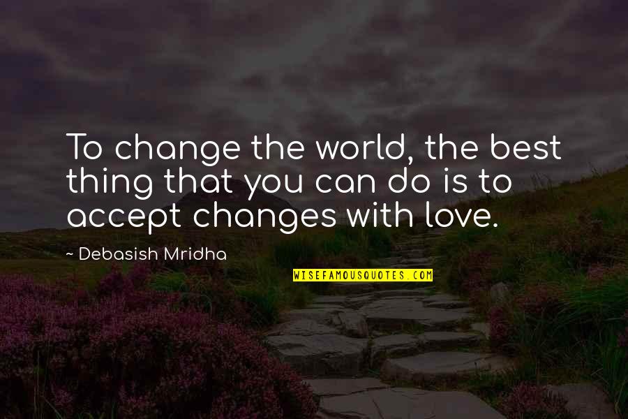 Change The World Quotes And Quotes By Debasish Mridha: To change the world, the best thing that