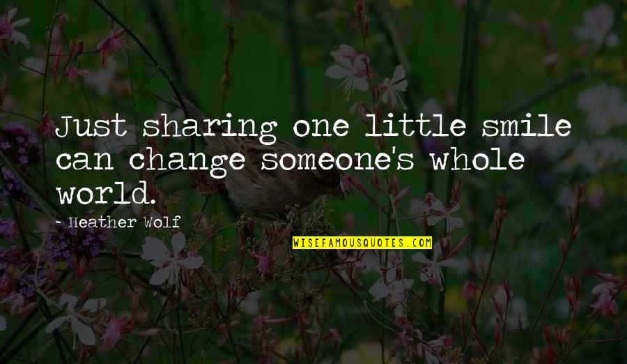 Change The World Quotes And Quotes By Heather Wolf: Just sharing one little smile can change someone's