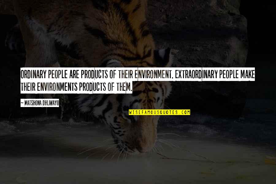 Change The World Quotes And Quotes By Matshona Dhliwayo: Ordinary people are products of their environment. Extraordinary