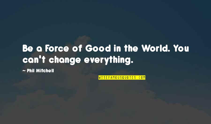 Change The World Quotes And Quotes By Phil Mitchell: Be a Force of Good in the World.