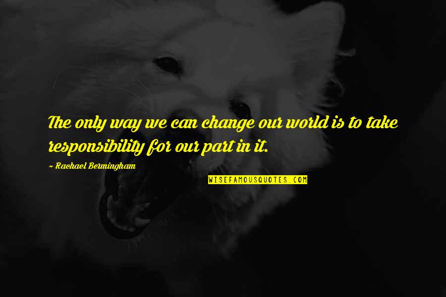 Change The World Quotes And Quotes By Rachael Bermingham: The only way we can change our world