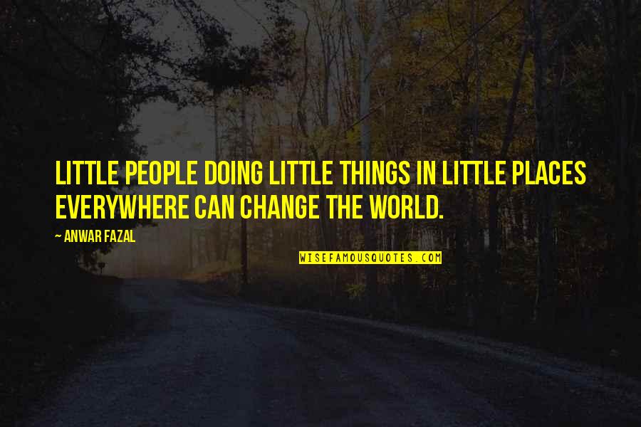 Change The World Quotes By Anwar Fazal: Little people doing little things in little places