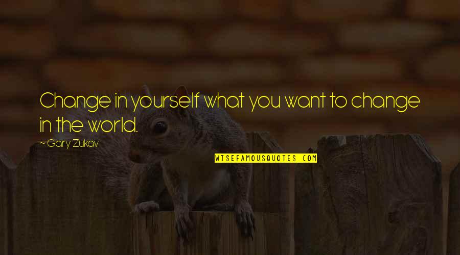 Change The World Quotes By Gary Zukav: Change in yourself what you want to change