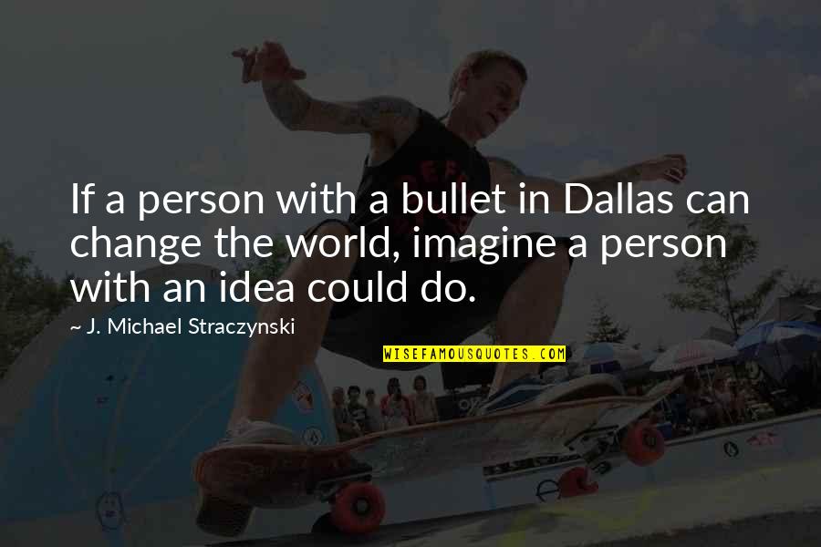 Change The World Quotes By J. Michael Straczynski: If a person with a bullet in Dallas