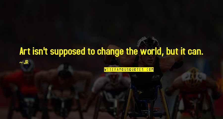 Change The World Quotes By JR: Art isn't supposed to change the world, but