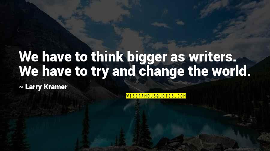 Change The World Quotes By Larry Kramer: We have to think bigger as writers. We