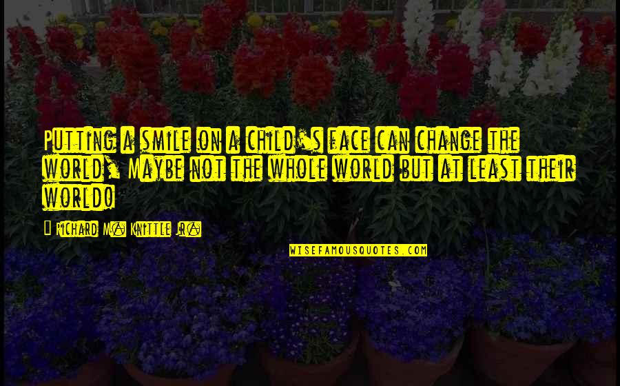 Change The World With Your Smile Quotes By Richard M. Knittle Jr.: Putting a smile on a child's face can Change The World With Your Smile Quotes By Richard M. Knittle Jr.: Putting a smile on a child's face can