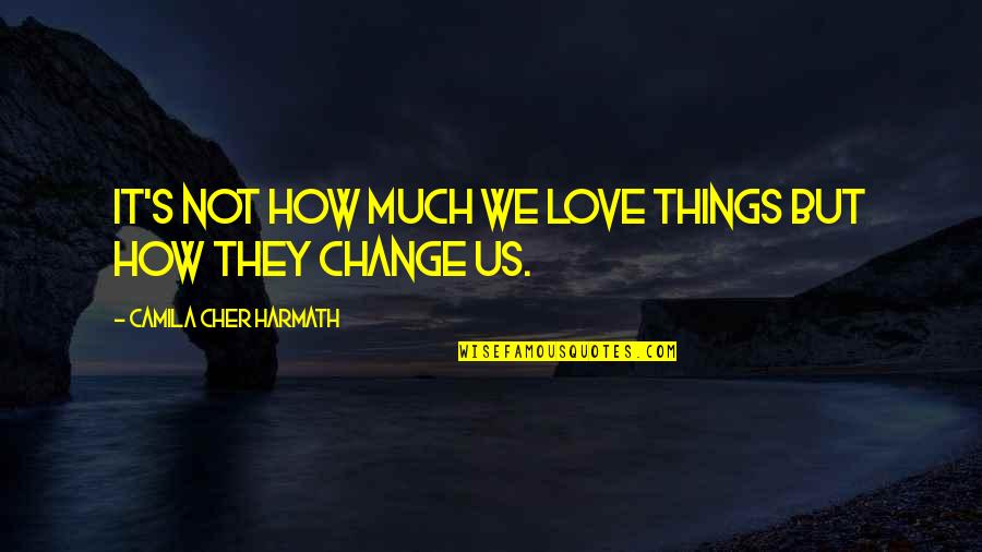 Change Things Quotes By Camila Cher Harmath: It's not how much we love things but