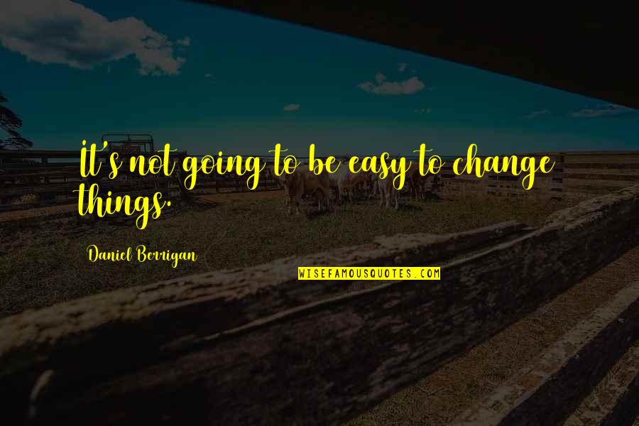 Change Things Quotes By Daniel Berrigan: It's not going to be easy to change